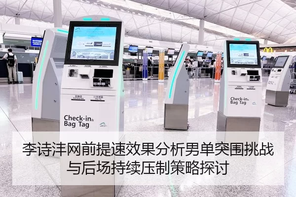 李诗沣网前提速效果分析男单突围挑战与后场持续压制策略探讨