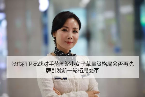 张伟丽卫冕战对手范围缩小女子草量级格局会否再洗牌引发新一轮格局变革