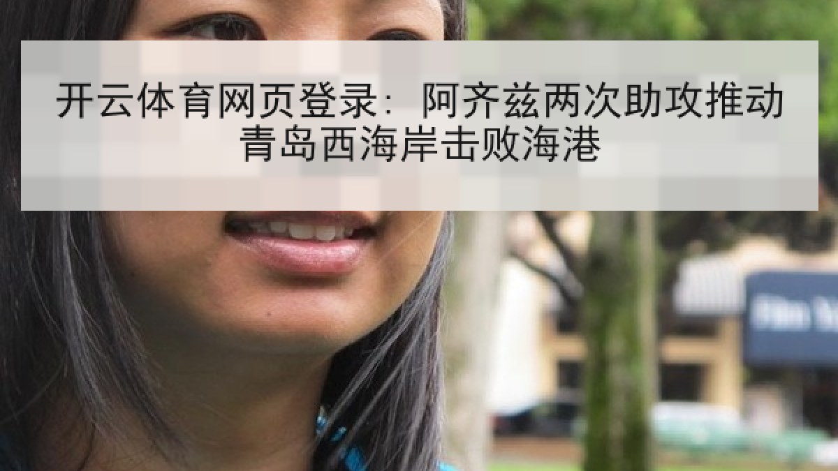 开云体育网页登录: 阿齐兹两次助攻推动青岛西海岸击败海港