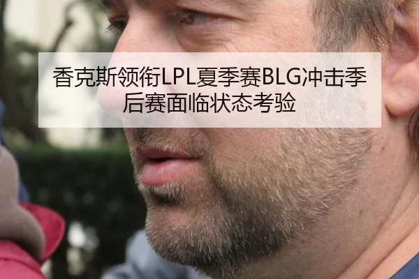 香克斯领衔LPL夏季赛BLG冲击季后赛面临状态考验