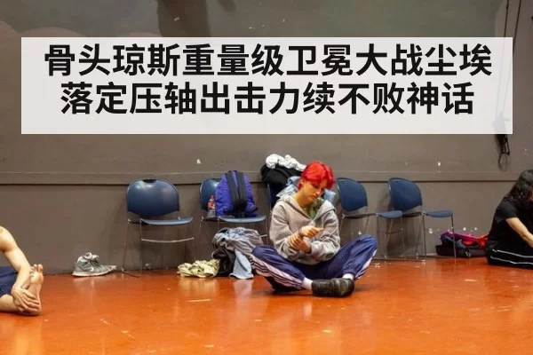 骨头琼斯重量级卫冕大战尘埃落定压轴出击力续不败神话