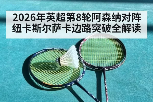 2026年英超第8轮阿森纳对阵纽卡斯尔萨卡边路突破全解读